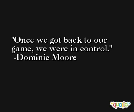 Once we got back to our game, we were in control. -Dominic Moore