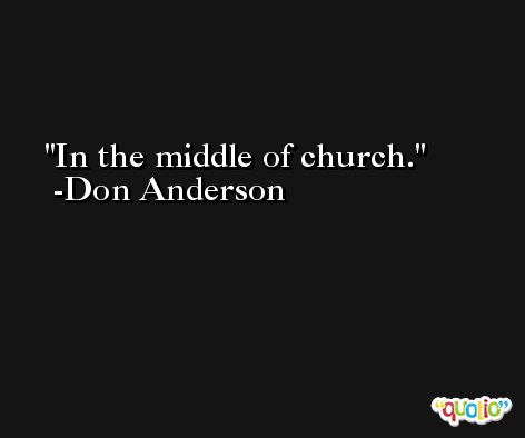 In the middle of church. -Don Anderson