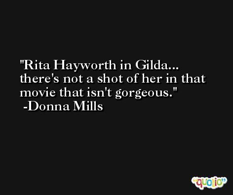 Rita Hayworth in Gilda... there's not a shot of her in that movie that isn't gorgeous. -Donna Mills