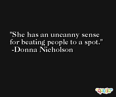 She has an uncanny sense for beating people to a spot. -Donna Nicholson