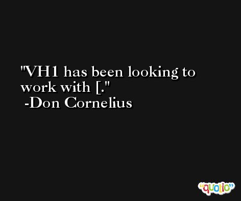 VH1 has been looking to work with [. -Don Cornelius