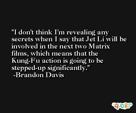 I don't think I'm revealing any secrets when I say that Jet Li will be involved in the next two Matrix films, which means that the Kung-Fu action is going to be stepped-up significantly. -Brandon Davis