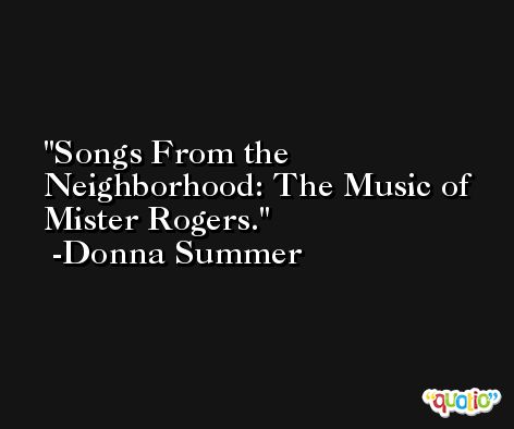 Songs From the Neighborhood: The Music of Mister Rogers. -Donna Summer