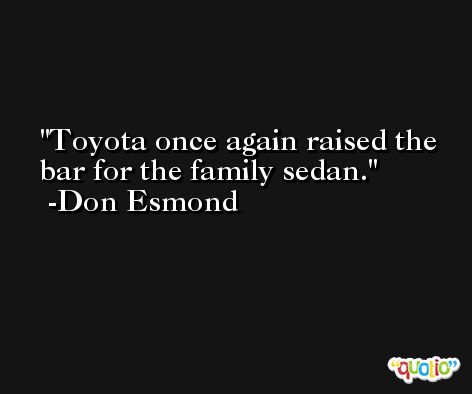 Toyota once again raised the bar for the family sedan. -Don Esmond