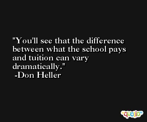 You'll see that the difference between what the school pays and tuition can vary dramatically. -Don Heller