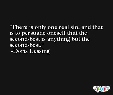 There is only one real sin, and that is to persuade oneself that the second-best is anything but the second-best. -Doris Lessing