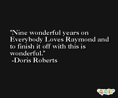 Nine wonderful years on Everybody Loves Raymond and to finish it off with this is wonderful. -Doris Roberts