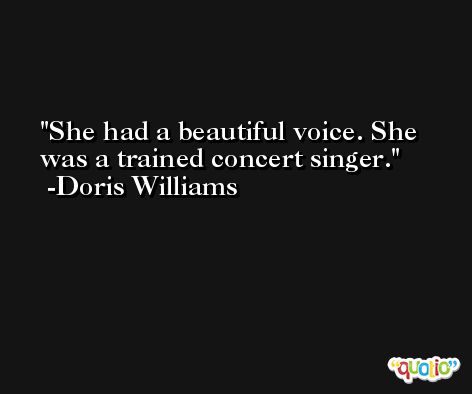 She had a beautiful voice. She was a trained concert singer. -Doris Williams