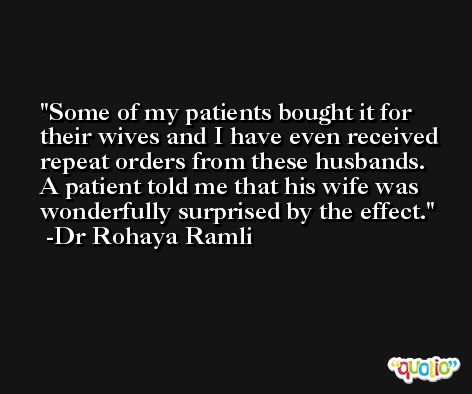 Some of my patients bought it for their wives and I have even received repeat orders from these husbands. A patient told me that his wife was wonderfully surprised by the effect. -Dr Rohaya Ramli