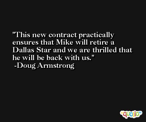 This new contract practically ensures that Mike will retire a Dallas Star and we are thrilled that he will be back with us. -Doug Armstrong