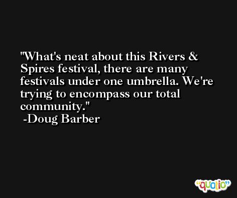 What's neat about this Rivers & Spires festival, there are many festivals under one umbrella. We're trying to encompass our total community. -Doug Barber