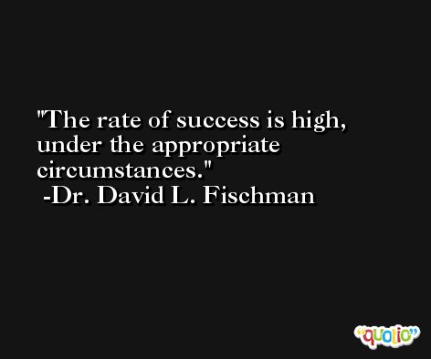 The rate of success is high, under the appropriate circumstances. -Dr. David L. Fischman
