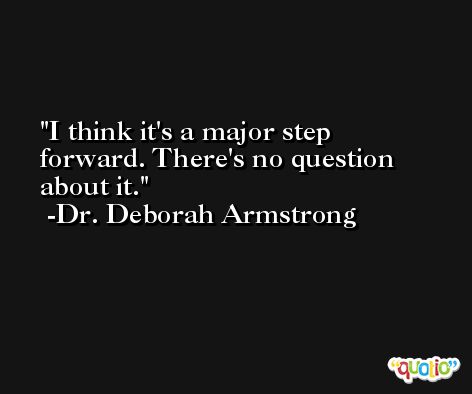I think it's a major step forward. There's no question about it. -Dr. Deborah Armstrong