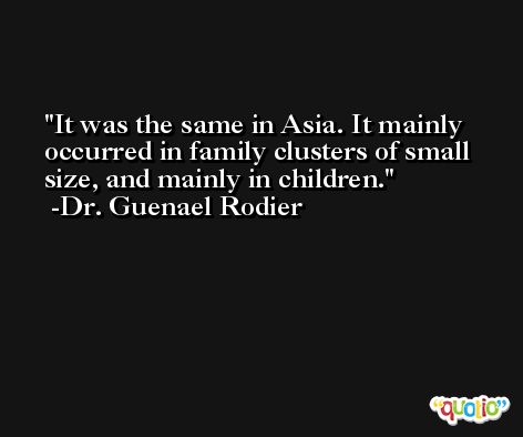 It was the same in Asia. It mainly occurred in family clusters of small size, and mainly in children. -Dr. Guenael Rodier