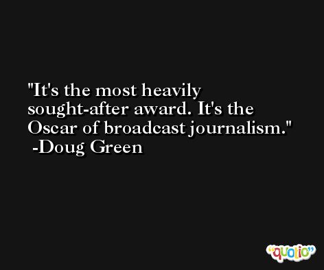 It's the most heavily sought-after award. It's the Oscar of broadcast journalism. -Doug Green