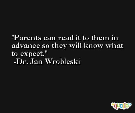 Parents can read it to them in advance so they will know what to expect. -Dr. Jan Wrobleski