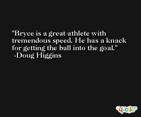 Bryce is a great athlete with tremendous speed. He has a knack for getting the ball into the goal. -Doug Higgins