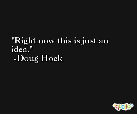 Right now this is just an idea. -Doug Hock