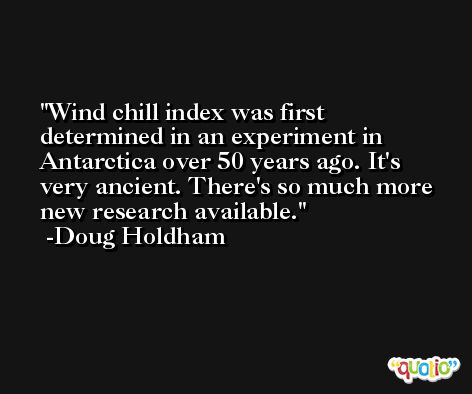 Wind chill index was first determined in an experiment in Antarctica over 50 years ago. It's very ancient. There's so much more new research available. -Doug Holdham
