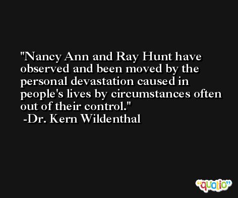 Nancy Ann and Ray Hunt have observed and been moved by the personal devastation caused in people's lives by circumstances often out of their control. -Dr. Kern Wildenthal