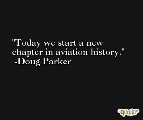 Today we start a new chapter in aviation history. -Doug Parker