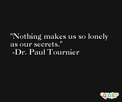 Nothing makes us so lonely as our secrets. -Dr. Paul Tournier