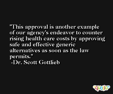 This approval is another example of our agency's endeavor to counter rising health care costs by approving safe and effective generic alternatives as soon as the law permits. -Dr. Scott Gottlieb