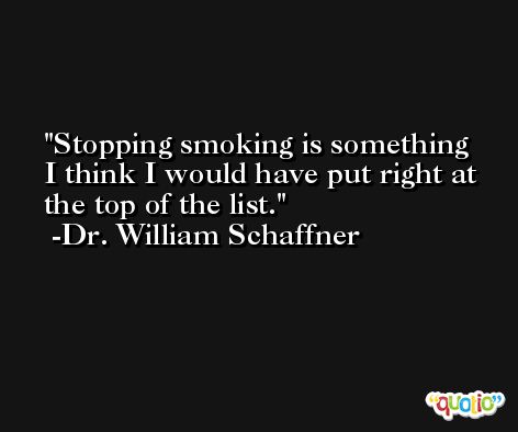 Stopping smoking is something I think I would have put right at the top of the list. -Dr. William Schaffner