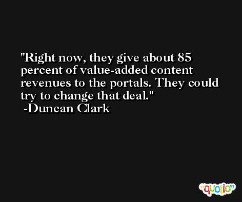 Right now, they give about 85 percent of value-added content revenues to the portals. They could try to change that deal. -Duncan Clark