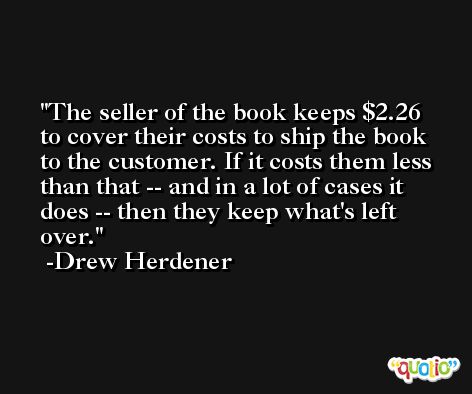 The seller of the book keeps $2.26 to cover their costs to ship the book to the customer. If it costs them less than that -- and in a lot of cases it does -- then they keep what's left over. -Drew Herdener