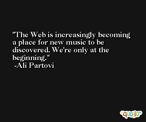 The Web is increasingly becoming a place for new music to be discovered. We're only at the beginning. -Ali Partovi