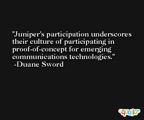 Juniper's participation underscores their culture of participating in proof-of-concept for emerging communications technologies. -Duane Sword