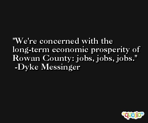 We're concerned with the long-term economic prosperity of Rowan County: jobs, jobs, jobs. -Dyke Messinger