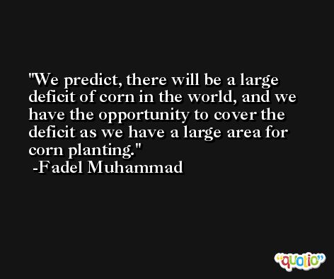 We predict, there will be a large deficit of corn in the world, and we have the opportunity to cover the deficit as we have a large area for corn planting. -Fadel Muhammad