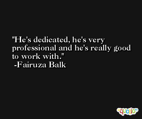 He's dedicated, he's very professional and he's really good to work with. -Fairuza Balk