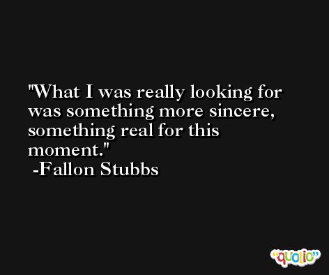 What I was really looking for was something more sincere, something real for this moment. -Fallon Stubbs