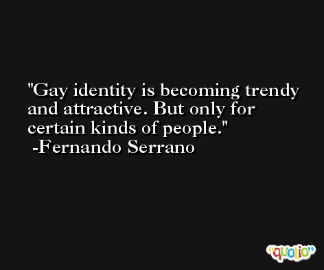 Gay identity is becoming trendy and attractive. But only for certain kinds of people. -Fernando Serrano