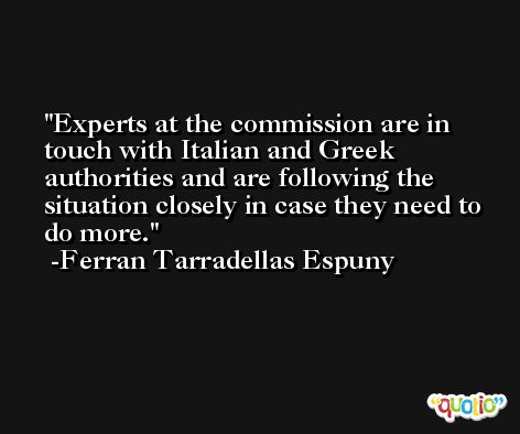 Experts at the commission are in touch with Italian and Greek authorities and are following the situation closely in case they need to do more. -Ferran Tarradellas Espuny