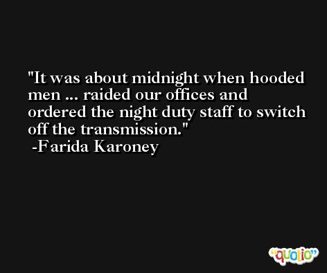 It was about midnight when hooded men ... raided our offices and ordered the night duty staff to switch off the transmission. -Farida Karoney