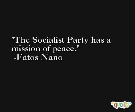 The Socialist Party has a mission of peace. -Fatos Nano