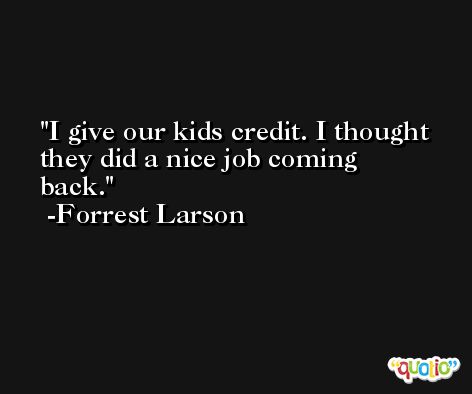 I give our kids credit. I thought they did a nice job coming back. -Forrest Larson