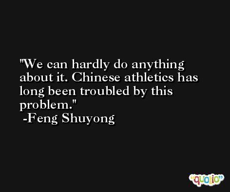 We can hardly do anything about it. Chinese athletics has long been troubled by this problem. -Feng Shuyong