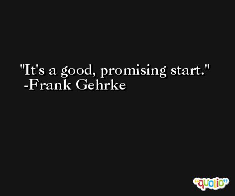 It's a good, promising start. -Frank Gehrke