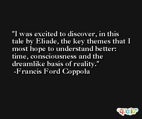 I was excited to discover, in this tale by Eliade, the key themes that I most hope to understand better: time, consciousness and the dreamlike basis of reality. -Francis Ford Coppola
