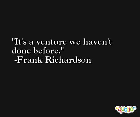 It's a venture we haven't done before. -Frank Richardson