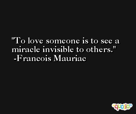 To love someone is to see a miracle invisible to others. -Francois Mauriac