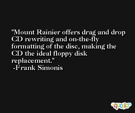 Mount Rainier offers drag and drop CD rewriting and on-the-fly formatting of the disc, making the CD the ideal floppy disk replacement. -Frank Simonis