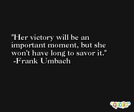 Her victory will be an important moment, but she won't have long to savor it. -Frank Umbach