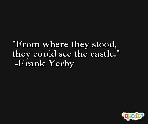 From where they stood, they could see the castle. -Frank Yerby