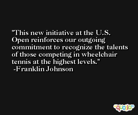 This new initiative at the U.S. Open reinforces our outgoing commitment to recognize the talents of those competing in wheelchair tennis at the highest levels. -Franklin Johnson